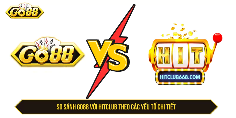 So sánh GO88 với Hitclub theo các yếu tố chính